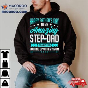 Happy Father's Day Step Dad Thanks For Putting Up With Mom Shirt 2 Happy Father S Day Step Dad Thanks For Putting Up With Mom Tshirt