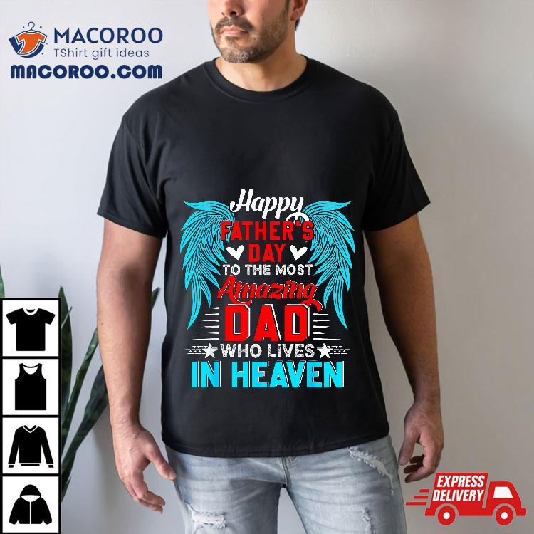 Happy Father’s Day To The Most Amazing Dad In Heaven Family Shirt Happy Father’s Day To The Most Amazing Dad In Heaven Family Shirt