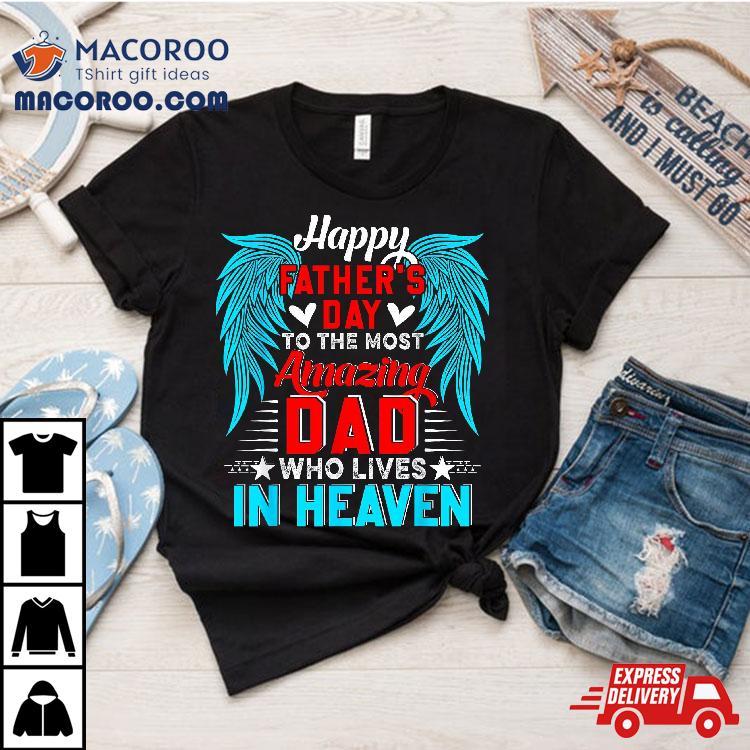 Happy Father’s Day To The Most Amazing Dad In Heaven Family Shirt Happy Father’s Day To The Most Amazing Dad In Heaven Family Shirt