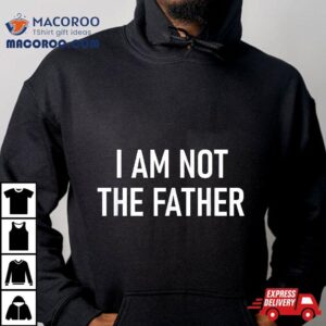 I Am Not The Father, Funny, Jokes, Sarcastic Shirt