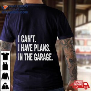 I Can T Have Plans In The Garage Funny Car Mechanic Tshirt