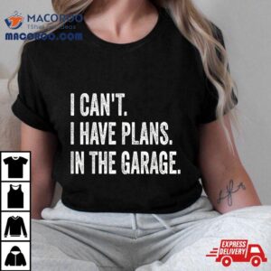 I Can T Have Plans In The Garage Funny Car Mechanic Tshirt