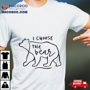 I Choose The Bear Tshirt