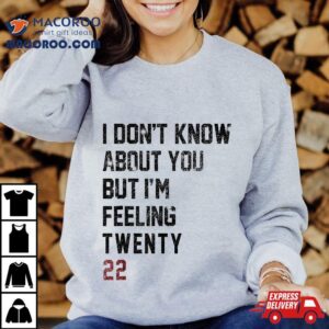 I Don’t Know About You But I’m Feeling 2022 Feelin Twenty 22 Shirt