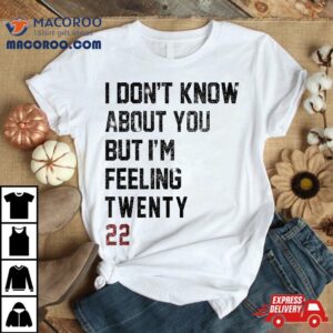 I Don T Know About You But I M Feeling Feelin Twenty Tshirt