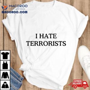 I Hate Terrorists Shirt I Hate Terrorists Shirt