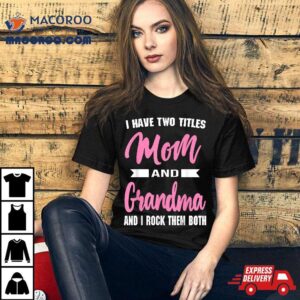 I Have Two Titles Mom Grandma And Rock Them Mother’s Day Shirt