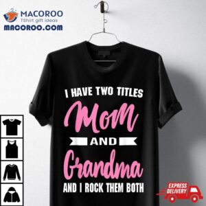 I Have Two Titles Mom Grandma And Rock Them Mother S Day Tshirt