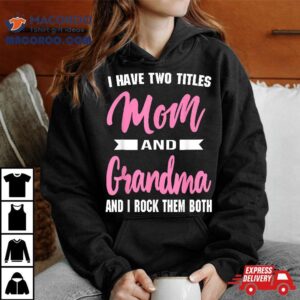 I Have Two Titles Mom Grandma And Rock Them Mother S Day Tshirt