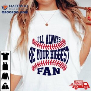 I’ll Always Be Your Biggest Fan Baseball Shirt