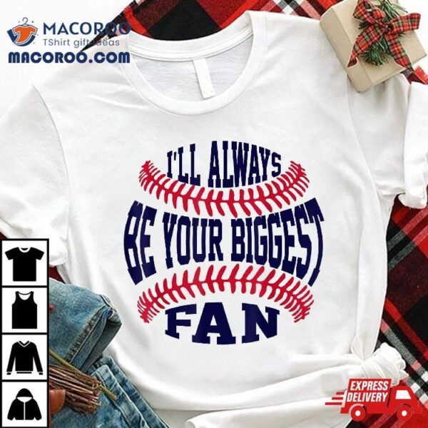 I’ll Always Be Your Biggest Fan Baseball Shirt