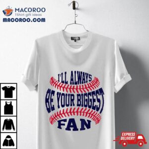 I Ll Always Be Your Biggest Fan Baseball Tshirt