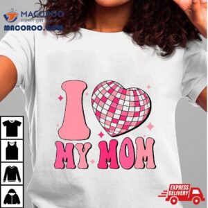 I Love My Mom Cute Groovy Mothers Day Shirt