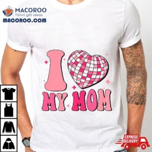 I Love My Mom Cute Groovy Mothers Day Shirt