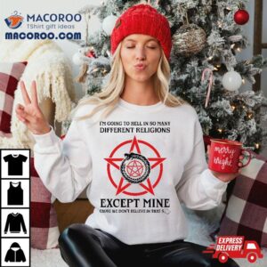 I’m Going To Hell In So Many Different Religions Except Mine Shirt