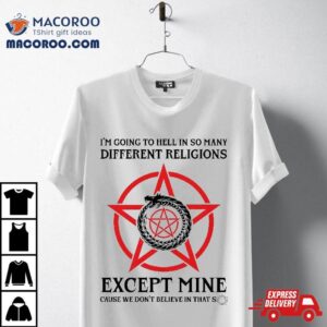 I’m Going To Hell In So Many Different Religions Except Mine Shirt