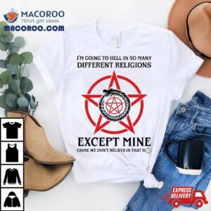 I M Going To Hell In So Many Different Religions Except Mine Tshirt