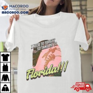 I Need To Forget So Take Me Florida Shirt