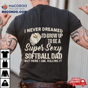 I Never Dreamed I D Grow To Be A Supper Sexy Softball Dad Tshirt
