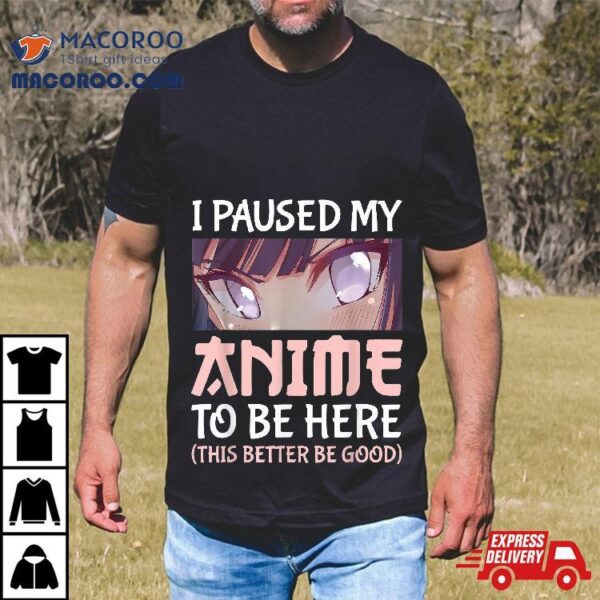 I Paused My Anime To Be Here Otaku Merch Gifts Shirt