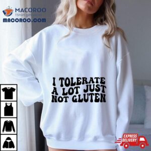 I Tolerate A Lot Just Not Gluten Shirt