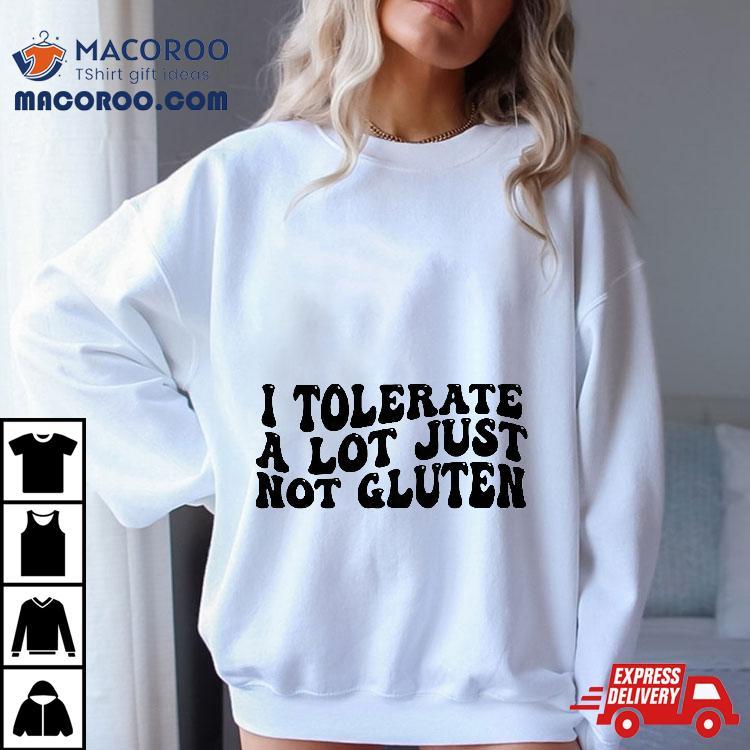 I Tolerate A Lot Just Not Gluten Shirt I Tolerate A Lot Just Not Gluten Shirt