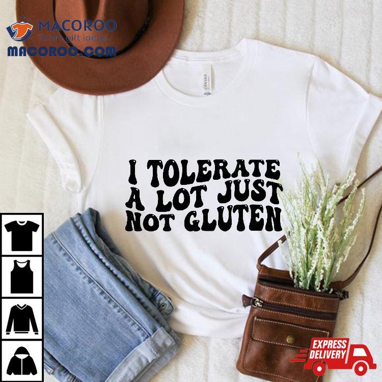 I Tolerate A Lot Just Not Gluten Shirt I Tolerate A Lot Just Not Gluten Shirt