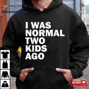 I Was Normal Two Kids Ago Father Day Dad Daddy Papa Pops Tshirt