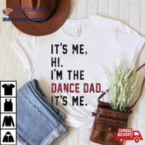 It’s Me Hi I’m The Dance Dad Shirt