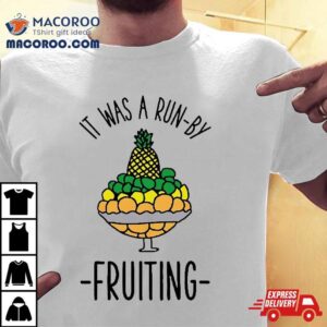 It Was A Run By Fruiting Shirt