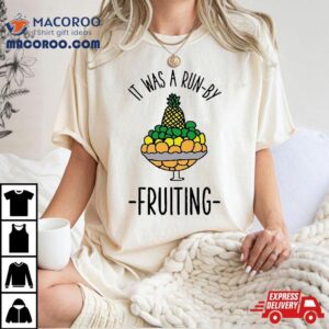 It Was A Run By Fruiting Tshirt