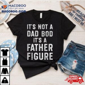 Its Not A Dad Bod Father Figure Funny Fathers Day Tshirt