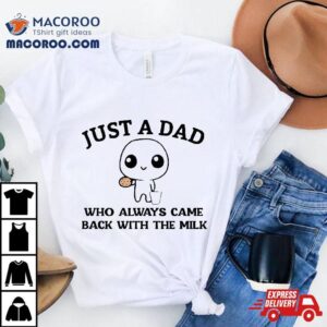 Just A Dad Who Always Came Back With The Milk Fathers Day Shirt