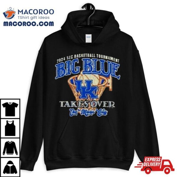 Kentucky Wildcats Big Blue Takes Over 2024 Sec Basketball Tournamenshirt