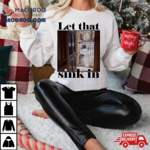 Let That Sink In Meme Shirt