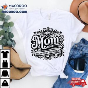 Mom The Heart Of Family Funny Mother’s Day Shirt