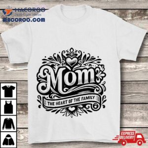 Mom The Heart Of Family Funny Mother’s Day Shirt
