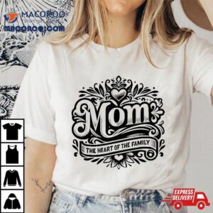 Mom The Heart Of Family Funny Mother S Day Tshirt