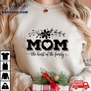 Mom The Heart Of Family, Life, Mothers Day Shirt