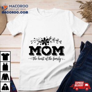 Mom The Heart Of Family, Life, Mothers Day Shirt