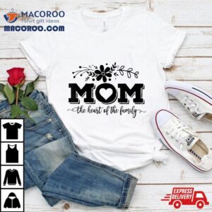 Mom The Heart Of Family Life Mothers Day Tshirt