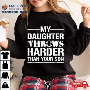 My Daughter Throws Harder Than Your Son Softball Dad Shirt