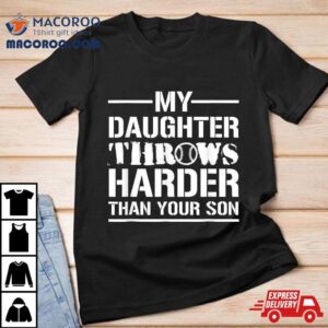 My Daughter Throws Harder Than Your Son Softball Dad Shirt