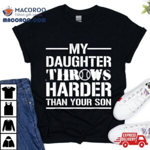 My Daughter Throws Harder Than Your Son Softball Dad Tshirt