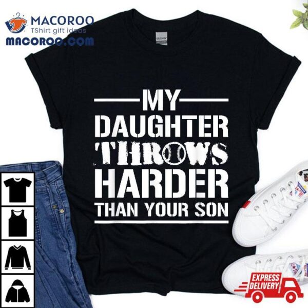 My Daughter Throws Harder Than Your Son Softball Dad Shirt