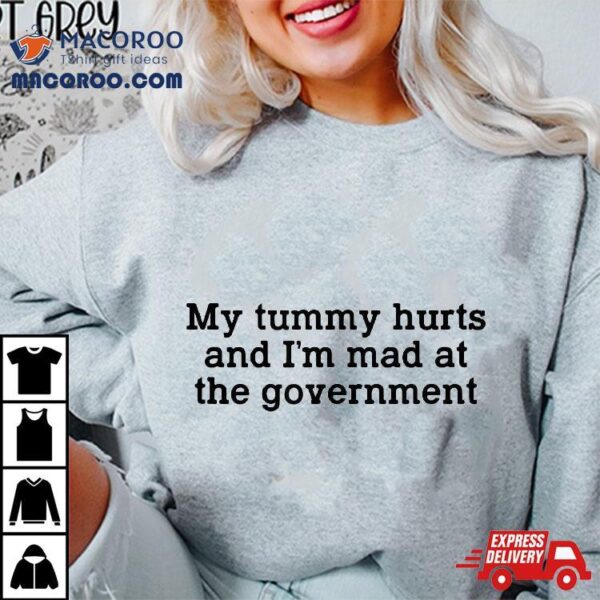 My Tummy Hurts And Im Mad At The Governt Funny Sarcasm Shirt