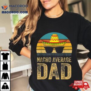 Nacho Average Dad Mexican Daddy Cinco De Mayo Father’s Day Shirt