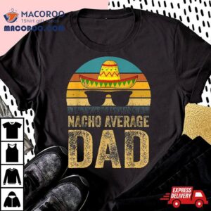 Nacho Average Dad Mexican Daddy Cinco De Mayo Father’s Day Shirt