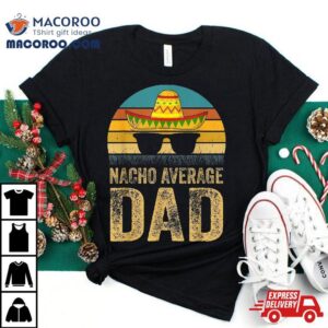 Nacho Average Dad Mexican Daddy Cinco De Mayo Father S Day Tshirt