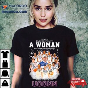 Never Underestimate A Woman Who Understands Basketball And Loves Uconn Men’s Basketball Signatures Shirt